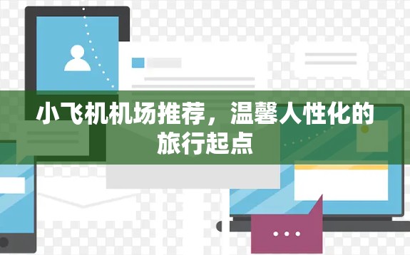 小飞机机场推荐,温馨人性化的旅行起点 小飞机机场推荐,温馨人性化的旅行起点