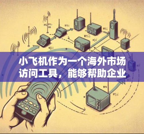 小飞机作为一个海外市场访问工具,能够帮助企业快速了解外国市场的信息,支持跨文化交流和市场策略制定。以下是对小飞机的详细分析和总结 小飞机作为一个海外市场访问工具,能够帮助企业快速了解外国市场的信息,支持跨文化交流和市场策略制定。以下是对小飞机的详细分析和总结