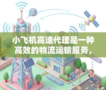 小飞机高速代理是一种高效的物流运输服务,主要利用小型飞机来快速运输关键物品。以下是其详细分析 小飞机高速代理是一种高效的物流运输服务,主要利用小型飞机来快速运输关键物品。以下是其详细分析