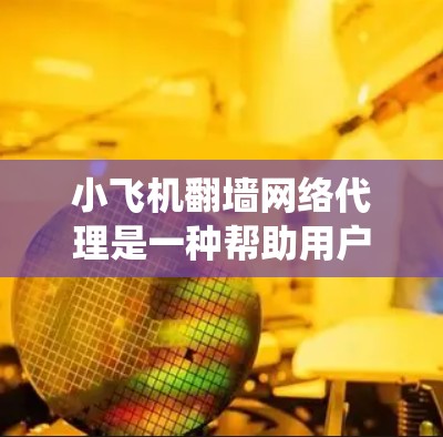 小飞机翻墙网络代理是一种帮助用户绕过网络限制的工具,通常用于访问被屏蔽或限制访问的网站。以下是对该工具的详细分析 小飞机翻墙网络代理是一种帮助用户绕过网络限制的工具,通常用于访问被屏蔽或限制访问的网站。以下是对该工具的详细分析