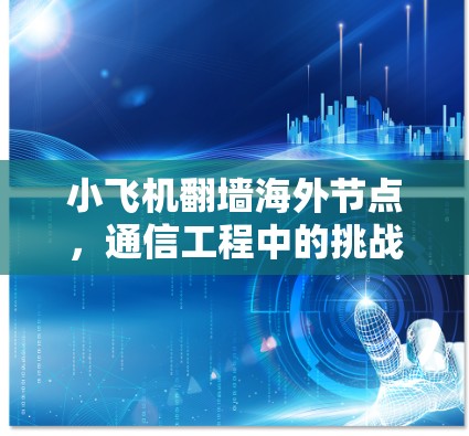 小飞机翻墙海外节点,通信工程中的挑战与解决方案 小飞机翻墙海外节点,通信工程中的挑战与解决方案