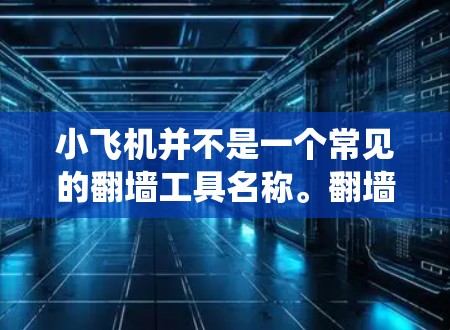 小飞机并不是一个常见的翻墙工具名称。翻墙工具通常用于绕过网络限制,但使用这些工具可能涉及法律问题,具体取决于所在国家的法律法规 小飞机并不是一个常见的翻墙工具名称。翻墙工具通常用于绕过网络限制,但使用这些工具可能涉及法律问题,具体取决于所在国家的法律法规