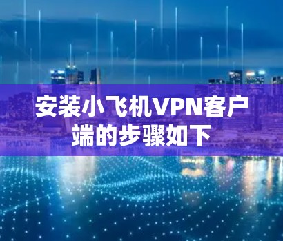 安装小飞机VPN客户端的步骤如下 安装小飞机VPN客户端的步骤如下