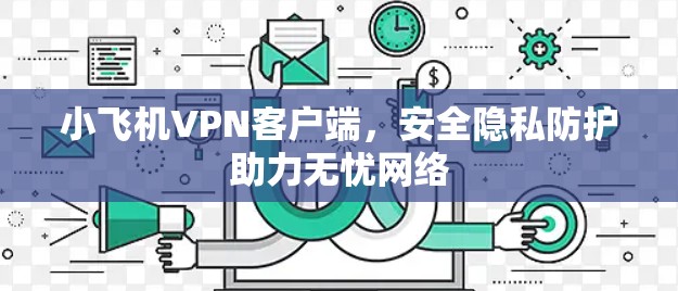 小飞机VPN客户端,安全隐私防护助力无忧网络 小飞机VPN客户端,安全隐私防护助力无忧网络