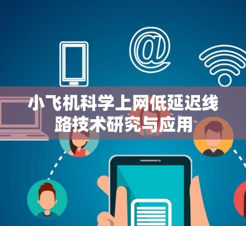 小飞机科学上网低延迟线路技术研究与应用 小飞机科学上网低延迟线路技术研究与应用