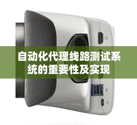 自动化代理线路测试系统的重要性及实现 自动化代理线路测试系统的重要性及实现