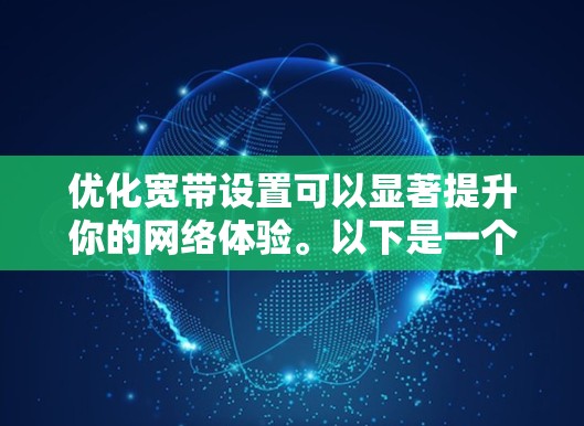 优化宽带设置可以显著提升你的网络体验。以下是一个有条理的步骤指南,帮助你逐步优化宽带性能 优化宽带设置可以显著提升你的网络体验。以下是一个有条理的步骤指南,帮助你逐步优化宽带性能