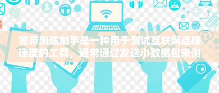 宽带测速助手是一种用于测试互联网连接速度的工具,通常通过发送小数据包来测量传输速率。以下是对其工作原理、优缺点、选择方法和使用建议的详细分析 宽带测速助手是一种用于测试互联网连接速度的工具,通常通过发送小数据包来测量传输速率。以下是对其工作原理、优缺点、选择方法和使用建议的详细分析