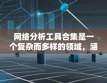 网络分析工具合集是一个复杂而多样的领域,涵盖数据收集、处理、可视化、社群分析、安全监控等多个方面。以下是对这些工具的分类和总结,帮助您更好地理解和选择适合的工具 网络分析工具合集是一个复杂而多样的领域,涵盖数据收集、处理、可视化、社群分析、安全监控等多个方面。以下是对这些工具的分类和总结,帮助您更好地理解和选择适合的工具