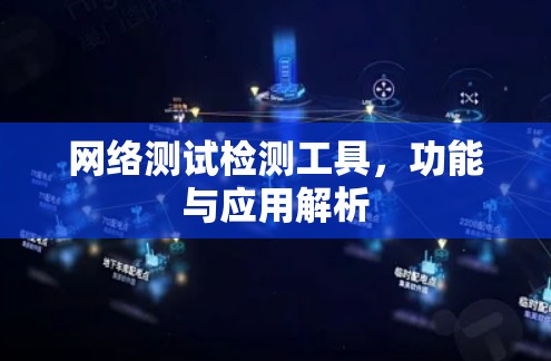 网络测试检测工具,功能与应用解析 网络测试检测工具,功能与应用解析