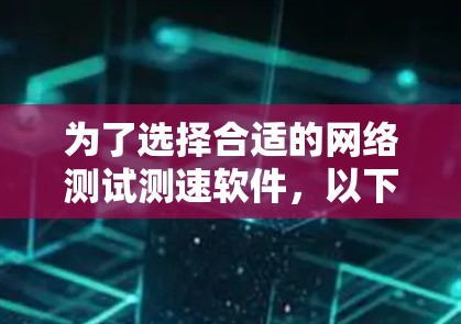 为了选择合适的网络测试测速软件,以下是针对不同需求的推荐 为了选择合适的网络测试测速软件,以下是针对不同需求的推荐