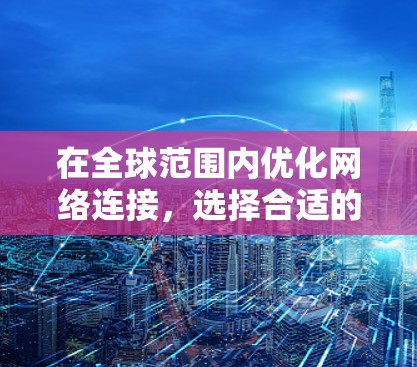 在全球范围内优化网络连接,选择合适的加速工具需要综合考虑需求、成本和可靠性。以下是根据不同场景和需求的工具推荐 在全球范围内优化网络连接,选择合适的加速工具需要综合考虑需求、成本和可靠性。以下是根据不同场景和需求的工具推荐
