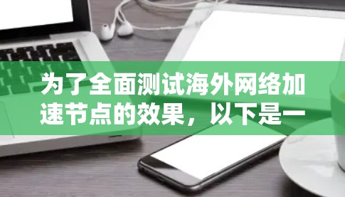 为了全面测试海外网络加速节点的效果,以下是一套有条理的测试计划,帮助确保节点的性能和安全性 为了全面测试海外网络加速节点的效果,以下是一套有条理的测试计划,帮助确保节点的性能和安全性