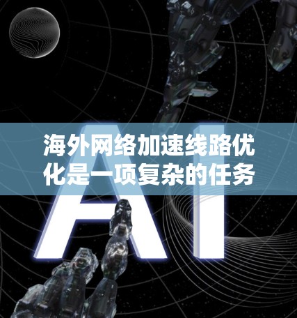 海外网络加速线路优化是一项复杂的任务,涉及网络性能、带宽管理、成本控制以及数据传输的多个方面。以下是一些常见的优化方法和策略 海外网络加速线路优化是一项复杂的任务,涉及网络性能、带宽管理、成本控制以及数据传输的多个方面。以下是一些常见的优化方法和策略