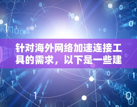 针对海外网络加速连接工具的需求,以下是一些建议和步骤,帮助您选择最适合的解决方案 针对海外网络加速连接工具的需求,以下是一些建议和步骤,帮助您选择最适合的解决方案