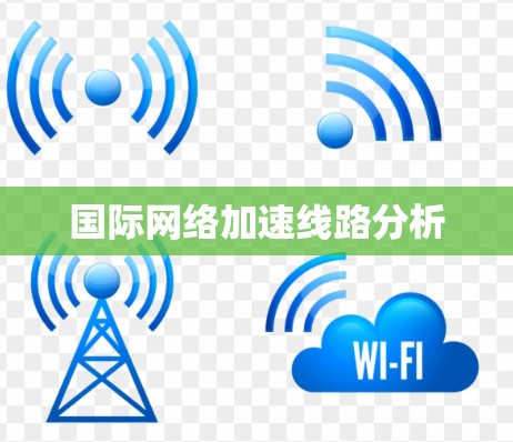 国际网络加速线路分析 国际网络加速线路分析