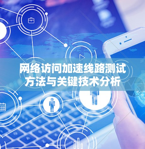 网络访问加速线路测试方法与关键技术分析 网络访问加速线路测试方法与关键技术分析