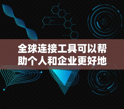 全球连接工具可以帮助个人和企业更好地跨越地域限制,实现信息传播、协作、数据处理和支付等多方面的联系。以下是一些常用的全球连接工具的合集,涵盖了信息传播、协作、数据处理、支付和视频会议等多个方面 全球连接工具可以帮助个人和企业更好地跨越地域限制,实现信息传播、协作、数据处理和支付等多方面的联系。以下是一些常用的全球连接工具的合集,涵盖了信息传播、协作、数据处理、支付和视频会议等多个方面