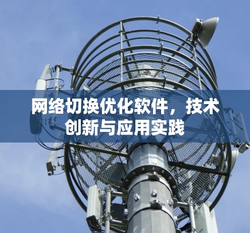 网络切换优化软件,技术创新与应用实践 网络切换优化软件,技术创新与应用实践