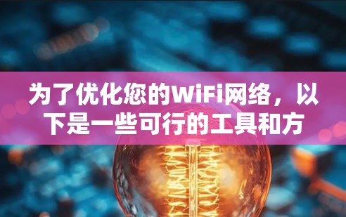 为了优化您的WiFi网络,以下是一些可行的工具和方法,帮助您提高信号质量和网络性能 为了优化您的WiFi网络,以下是一些可行的工具和方法,帮助您提高信号质量和网络性能