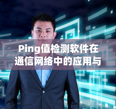 Ping值检测软件在通信网络中的应用与优化 Ping值检测软件在通信网络中的应用与优化