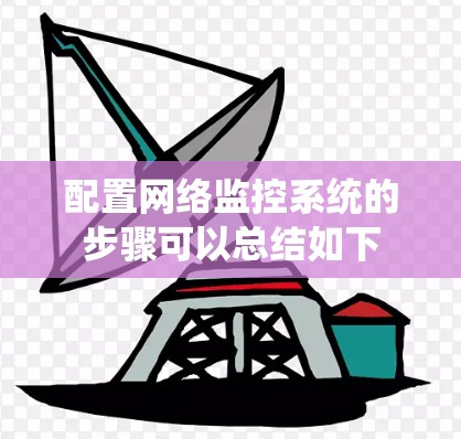 配置网络监控系统的步骤可以总结如下 配置网络监控系统的步骤可以总结如下