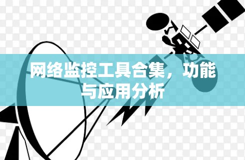 网络监控工具合集,功能与应用分析 网络监控工具合集,功能与应用分析