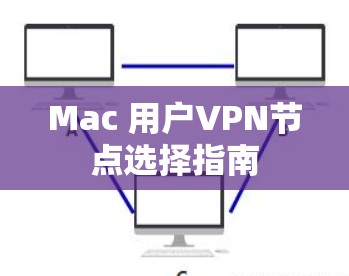 Mac 用户VPN节点选择指南 Mac 用户VPN节点选择指南