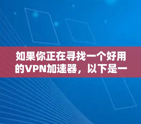 如果你正在寻找一个好用的VPN加速器,以下是一些推荐和建议,帮助你根据需求选择最合适的工具 如果你正在寻找一个好用的VPN加速器,以下是一些推荐和建议,帮助你根据需求选择最合适的工具