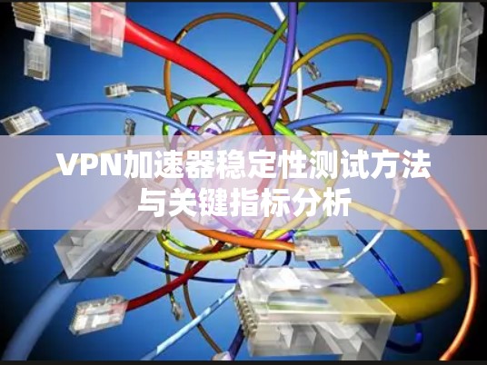 VPN加速器稳定性测试方法与关键指标分析 VPN加速器稳定性测试方法与关键指标分析