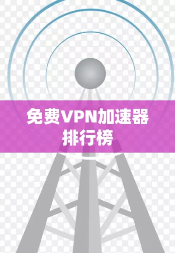 免费VPN加速器排行榜 免费VPN加速器排行榜