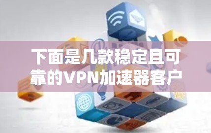下面是几款稳定且可靠的VPN加速器客户端推荐 下面是几款稳定且可靠的VPN加速器客户端推荐