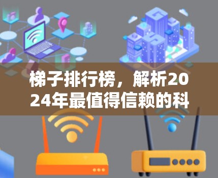 梯子排行榜,解析2024年最值得信赖的科学上网工具 梯子排行榜,解析2024年最值得信赖的科学上网工具