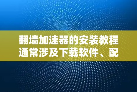 翻墙加速器的安装教程通常涉及下载软件、配置设置并测试其功能。以下是一个通用的安装步骤指南,适用于大多数翻墙加速器工具 翻墙加速器的安装教程通常涉及下载软件、配置设置并测试其功能。以下是一个通用的安装步骤指南,适用于大多数翻墙加速器工具