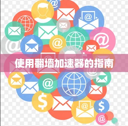 使用翻墙加速器的指南 使用翻墙加速器的指南