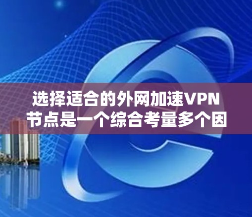 选择适合的外网加速VPN节点是一个综合考量多个因素的过程。以下是为您量身定制的步骤指南,帮助您做出明智的选择 选择适合的外网加速VPN节点是一个综合考量多个因素的过程。以下是为您量身定制的步骤指南,帮助您做出明智的选择