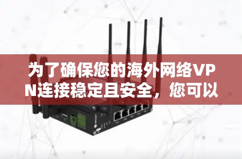 为了确保您的海外网络VPN连接稳定且安全,您可以按照以下步骤进行测试 为了确保您的海外网络VPN连接稳定且安全,您可以按照以下步骤进行测试