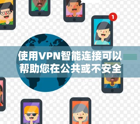 使用VPN智能连接可以帮助您在公共或不安全的网络环境中保护隐私和数据安全。以下是分步骤的教程,指导您如何设置和使用VPN智能连接 使用VPN智能连接可以帮助您在公共或不安全的网络环境中保护隐私和数据安全。以下是分步骤的教程,指导您如何设置和使用VPN智能连接