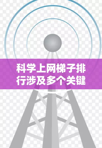 科学上网梯子排行涉及多个关键因素,旨在评估不同网梯子工具的性能和效果。以下是对这些因素的详细分析 科学上网梯子排行涉及多个关键因素,旨在评估不同网梯子工具的性能和效果。以下是对这些因素的详细分析