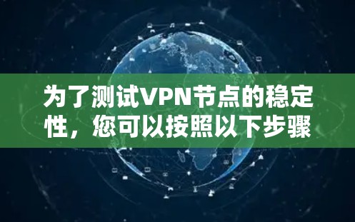 为了测试VPN节点的稳定性,您可以按照以下步骤进行 为了测试VPN节点的稳定性,您可以按照以下步骤进行