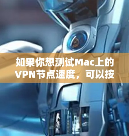 如果你想测试Mac上的VPN节点速度,可以按照以下步骤操作 如果你想测试Mac上的VPN节点速度,可以按照以下步骤操作