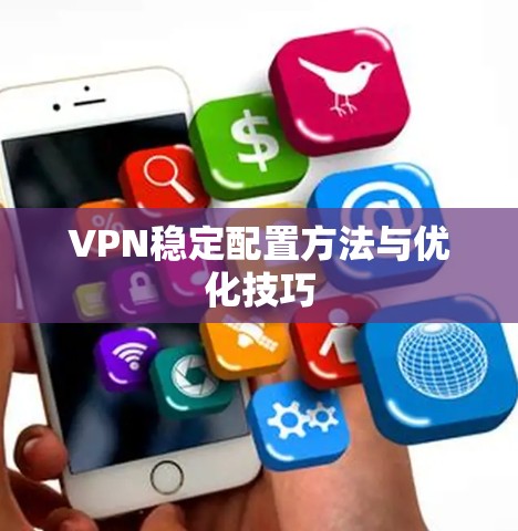 VPN稳定配置方法与优化技巧 VPN稳定配置方法与优化技巧