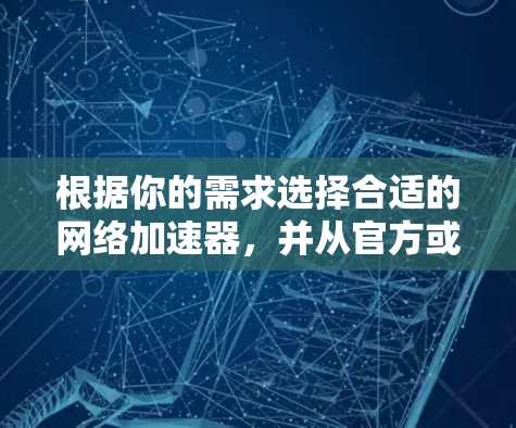 根据你的需求选择合适的网络加速器,并从官方或GitHub获取下载链接 根据你的需求选择合适的网络加速器,并从官方或GitHub获取下载链接