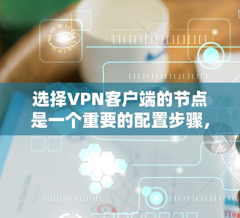 选择VPN客户端的节点是一个重要的配置步骤,因为它直接影响到VPN的连接速度、稳定性以及隐私保护能力。以下是一些关键因素和建议,帮助你选择最适合的节点 选择VPN客户端的节点是一个重要的配置步骤,因为它直接影响到VPN的连接速度、稳定性以及隐私保护能力。以下是一些关键因素和建议,帮助你选择最适合的节点