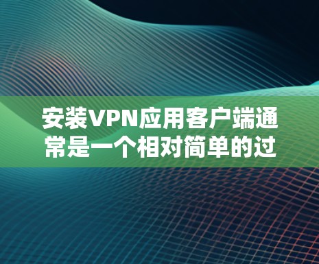 安装VPN应用客户端通常是一个相对简单的过程,但具体步骤可能会因VPN提供商和应用类型而有所不同。以下是一个通用的指南,帮助你完成VPN客户端的安装 安装VPN应用客户端通常是一个相对简单的过程,但具体步骤可能会因VPN提供商和应用类型而有所不同。以下是一个通用的指南,帮助你完成VPN客户端的安装