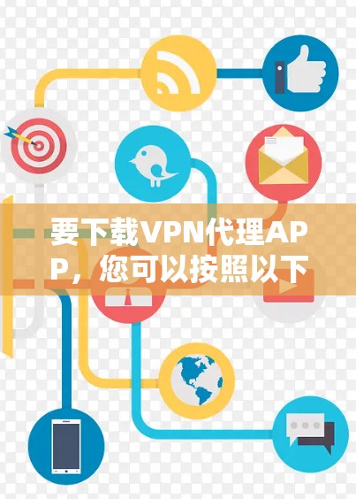 要下载VPN代理APP，您可以按照以下步骤操作