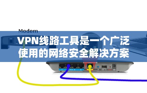 VPN线路工具是一个广泛使用的网络安全解决方案,旨在提供匿名性和安全性。以下是根据不同需求和使用场景分类的主要VPN工具 VPN线路工具是一个广泛使用的网络安全解决方案,旨在提供匿名性和安全性。以下是根据不同需求和使用场景分类的主要VPN工具