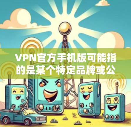 VPN官方手机版可能指的是某个特定品牌或公司提供的官方VPN应用程序的手机版版本。由于VPN市场有很多品牌和提供商,以下是一些常见的VPN品牌及其官方手机版应用 VPN官方手机版可能指的是某个特定品牌或公司提供的官方VPN应用程序的手机版版本。由于VPN市场有很多品牌和提供商,以下是一些常见的VPN品牌及其官方手机版应用