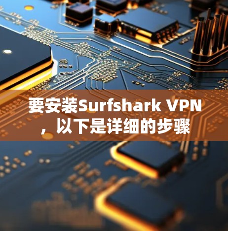 要安装Surfshark VPN,以下是详细的步骤 要安装Surfshark VPN,以下是详细的步骤