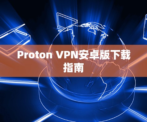 Proton VPN安卓版下载指南 Proton VPN安卓版下载指南